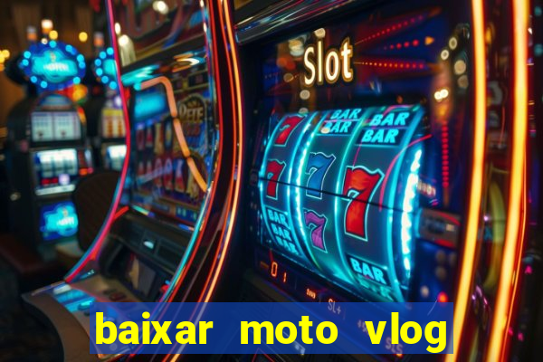 baixar moto vlog brasil dinheiro infinito